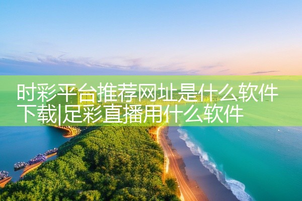 时彩平台推荐网址是什么软件下载