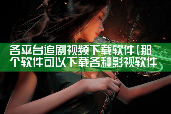 各平台追剧视频下载软件