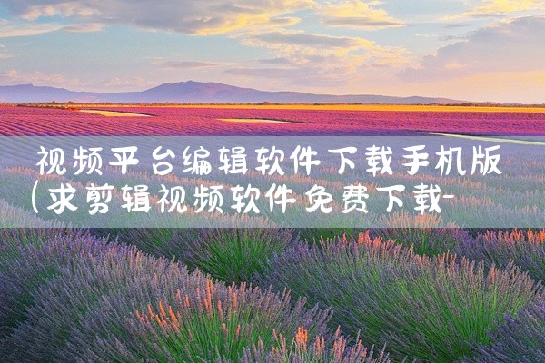 视频平台编辑软件下载手机版