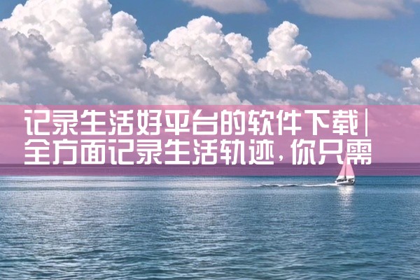 记录生活好平台的软件下载