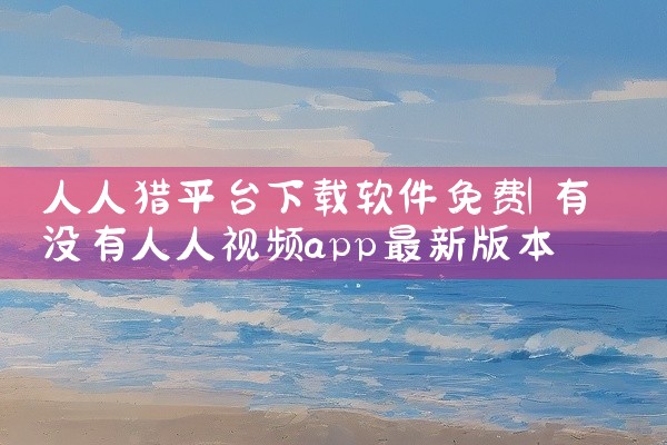 人人猎平台下载软件免费
